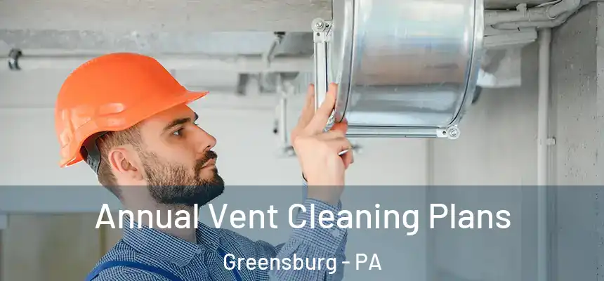 Annual Vent Cleaning Plans Greensburg - PA