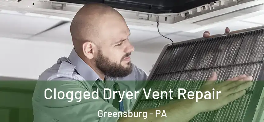  Clogged Dryer Vent Repair Greensburg - PA