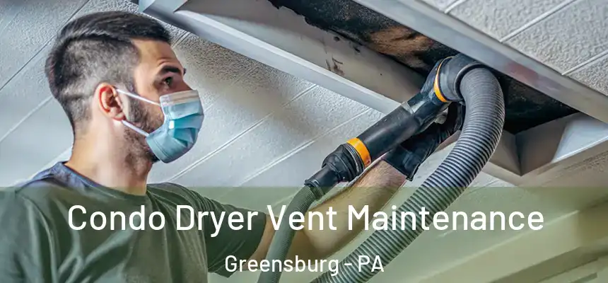  Condo Dryer Vent Maintenance Greensburg - PA