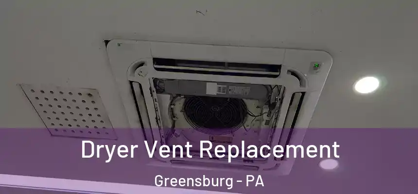  Dryer Vent Replacement Greensburg - PA