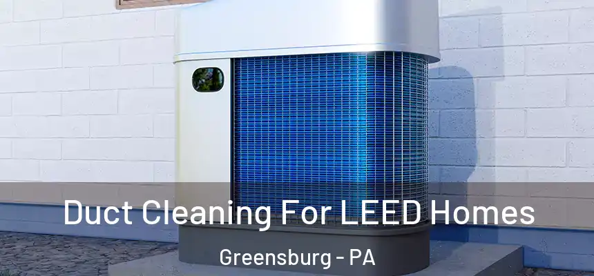  Duct Cleaning For LEED Homes Greensburg - PA