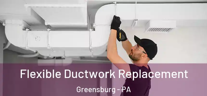  Flexible Ductwork Replacement Greensburg - PA