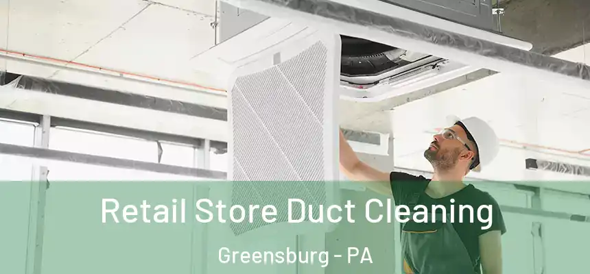  Retail Store Duct Cleaning Greensburg - PA